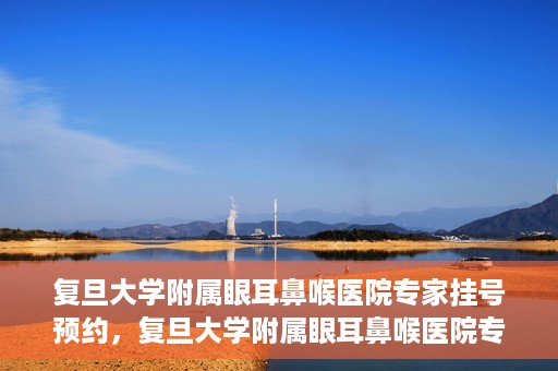 复旦大学附属眼耳鼻喉医院专家挂号预约，复旦大学附属眼耳鼻喉医院专家挂号预约攻略解析