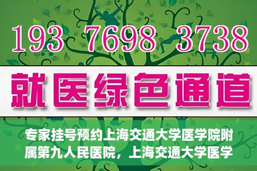 专家挂号预约上海交通大学医学院附属第九人民医院，上海交通大学医学院附属第九人民医院专家挂号预约解析