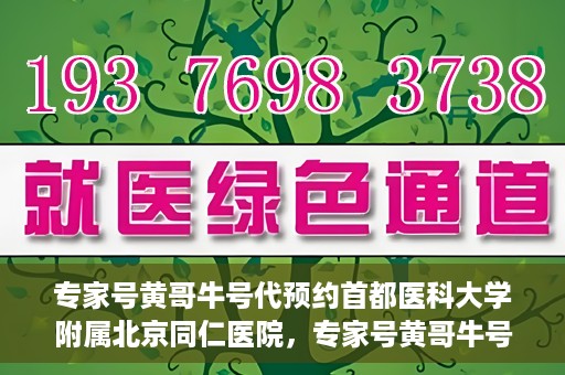 专家号黄哥牛号代预约首都医科大学附属北京同仁医院，专家号黄哥牛号预约服务，北京同仁医院便捷预约指南