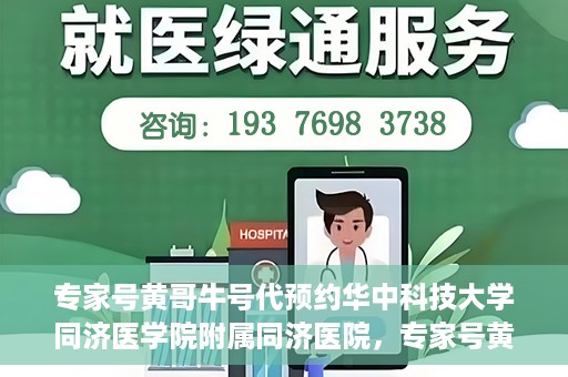 专家号黄哥牛号代预约华中科技大学同济医学院附属同济医院，专家号黄哥牛号预约服务在华中科技大学同济医学院附属同济医院开通