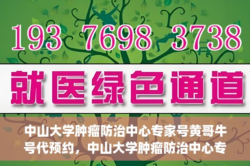 中山大学肿瘤防治中心专家号黄哥牛号代预约，中山大学肿瘤防治中心专家号预约服务解析，黄哥牛号代预约详解