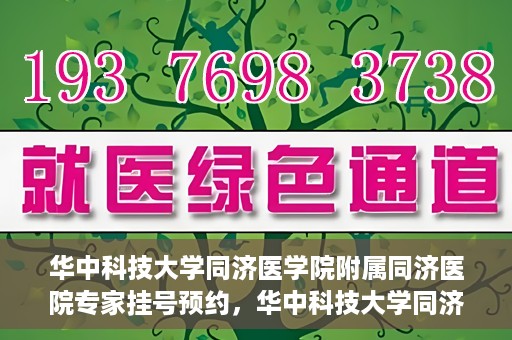 华中科技大学同济医学院附属同济医院专家挂号预约，华中科技大学同济医院专家挂号预约指南