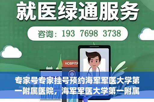 专家号专家挂号预约海军军医大学第一附属医院，海军军医大学第一附属医院专家号预约挂号指南