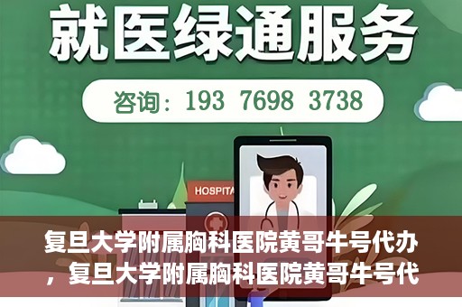复旦大学附属胸科医院黄哥牛号代办，复旦大学附属胸科医院黄哥牛号代办，专业信赖的医疗服务体验