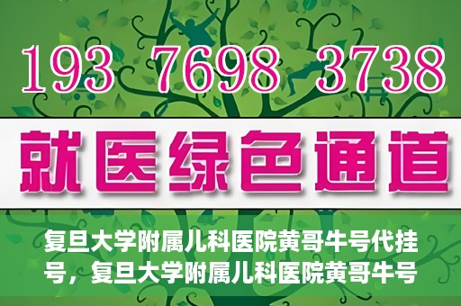 复旦大学附属儿科医院黄哥牛号代挂号，复旦大学附属儿科医院黄哥牛号代挂号解析，专业解读与挂号攻略