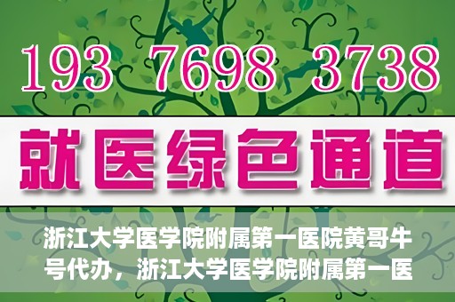 浙江大学医学院附属第一医院黄哥牛号代办，浙江大学医学院附属第一医院黄哥牛号业务代办全攻略