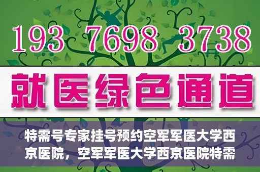 特需号专家挂号预约空军军医大学西京医院，空军军医大学西京医院特需专家挂号预约服务启动