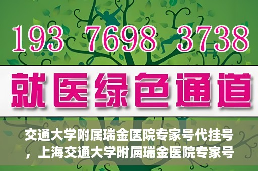 交通大学附属瑞金医院专家号代挂号，上海交通大学附属瑞金医院专家号代挂号服务详解