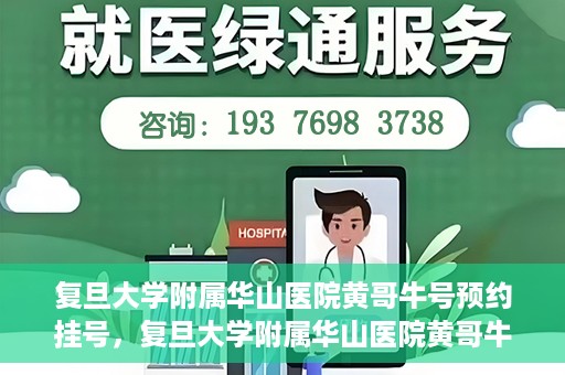 复旦大学附属华山医院黄哥牛号预约挂号，复旦大学附属华山医院黄哥牛号预约挂号攻略详解