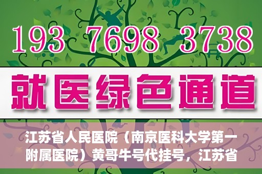 江苏省人民医院（南京医科大学第一附属医院）黄哥牛号代挂号，江苏省人民医院（南京医科大学第一附属医院）黄哥牛号助您轻松挂号就医
