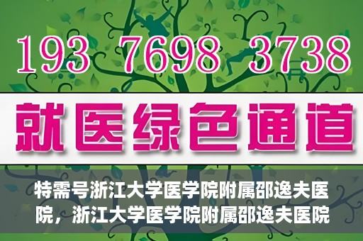 特需号浙江大学医学院附属邵逸夫医院，浙江大学医学院附属邵逸夫医院特需号服务解析