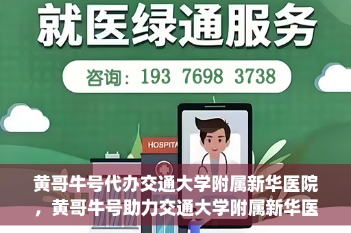 黄哥牛号代办交通大学附属新华医院，黄哥牛号助力交通大学附属新华医院代办服务