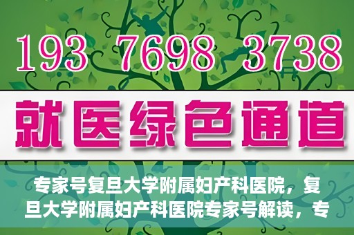 专家号复旦大学附属妇产科医院，复旦大学附属妇产科医院专家号解读，专业诊疗，精准施治