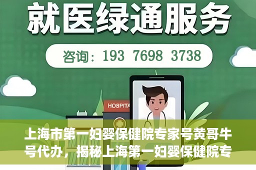 上海市第一妇婴保健院专家号黄哥牛号代办，揭秘上海第一妇婴保健院专家号，黄哥牛号代办背后的故事