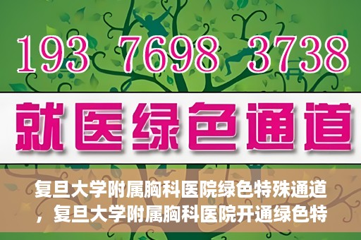 复旦大学附属胸科医院绿色特殊通道，复旦大学附属胸科医院开通绿色特殊通道助力患者高效就医