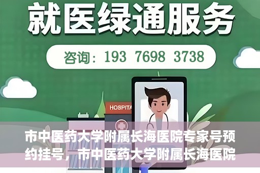 市中医药大学附属长海医院专家号预约挂号，市中医药大学附属长海医院专家号预约挂号指南