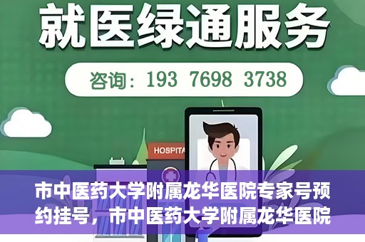 市中医药大学附属龙华医院专家号预约挂号，市中医药大学附属龙华医院专家号预约挂号攻略解析