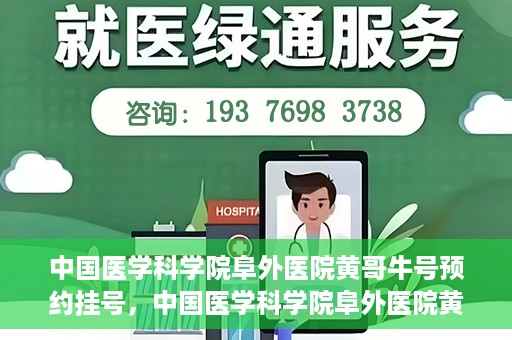 中国医学科学院阜外医院黄哥牛号预约挂号，中国医学科学院阜外医院黄哥牛号预约挂号指南