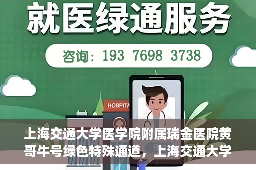 上海交通大学医学院附属瑞金医院黄哥牛号绿色特殊通道，上海交通大学医学院附属瑞金医院黄哥牛号，绿色特殊通道开启健康之门