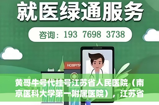 黄哥牛号代挂号江苏省人民医院（南京医科大学第一附属医院），江苏省人民医院（南京医科大学第一附属医院）黄哥牛号代挂号服务详解