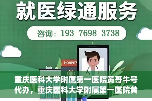 重庆医科大学附属第一医院黄哥牛号代办，重庆医科大学附属第一医院黄哥牛号代办服务详解