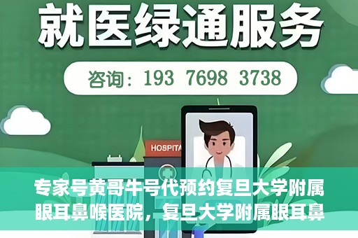 专家号黄哥牛号代预约复旦大学附属眼耳鼻喉医院，复旦大学附属眼耳鼻喉医院专家号预约攻略，黄哥牛号代预约指南