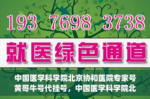 中国医学科学院北京协和医院专家号黄哥牛号代挂号，中国医学科学院北京协和医院专家号黄哥牛号预约挂号攻略