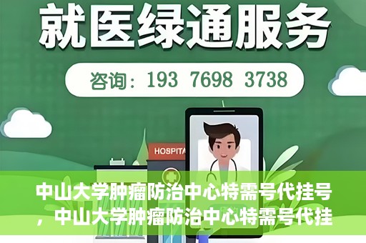 中山大学肿瘤防治中心特需号代挂号，中山大学肿瘤防治中心特需号代挂号服务详解