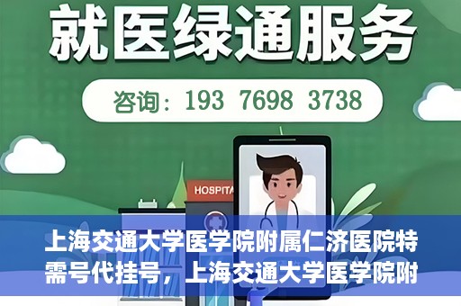 上海交通大学医学院附属仁济医院特需号代挂号，上海交通大学医学院附属仁济医院特需号代挂号服务详解