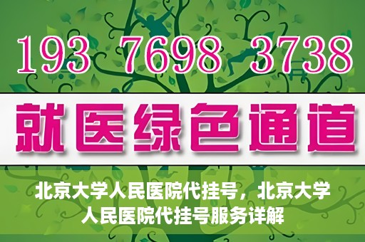 北京大学人民医院代挂号，北京大学人民医院代挂号服务详解