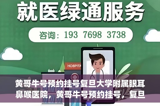 黄哥牛号预约挂号复旦大学附属眼耳鼻喉医院，黄哥牛号预约挂号，复旦大学附属眼耳鼻喉医院就医新体验