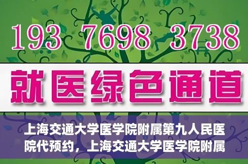 上海交通大学医学院附属第九人民医院代预约，上海交通大学医学院附属第九人民医院便捷代预约服务解析