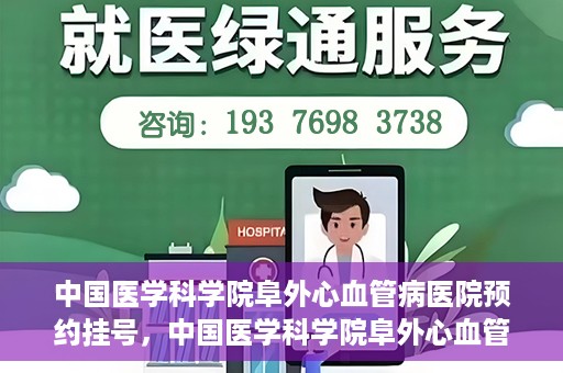 中国医学科学院阜外心血管病医院预约挂号，中国医学科学院阜外心血管病医院预约挂号指南