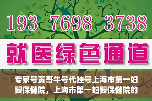 专家号黄哥牛号代挂号上海市第一妇婴保健院，上海市第一妇婴保健院的专家号代挂号服务解析，黄哥牛号引领医疗挂号新风尚