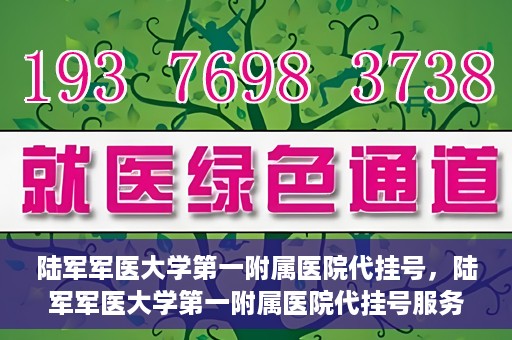 陆军军医大学第一附属医院代挂号，陆军军医大学第一附属医院代挂号服务详解