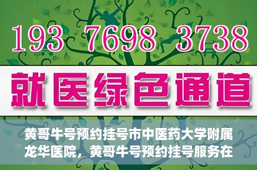 黄哥牛号预约挂号市中医药大学附属龙华医院，黄哥牛号预约挂号服务在龙华医院上线