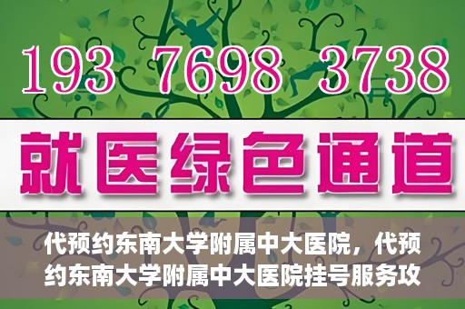 代预约东南大学附属中大医院，代预约东南大学附属中大医院挂号服务攻略