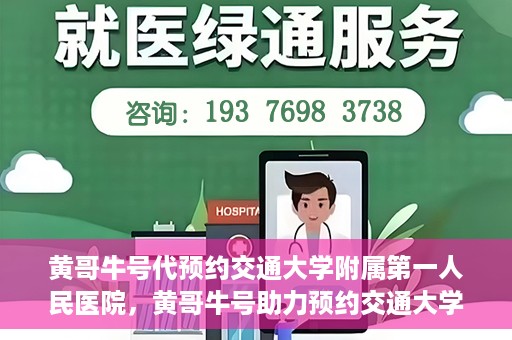 黄哥牛号代预约交通大学附属第一人民医院，黄哥牛号助力预约交通大学附属第一人民医院服务