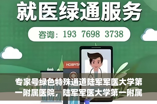 专家号绿色特殊通道陆军军医大学第一附属医院，陆军军医大学第一附属医院专家号绿色特殊通道揭秘
