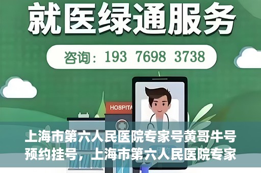 上海市第六人民医院专家号黄哥牛号预约挂号，上海市第六人民医院专家黄哥牛号预约挂号攻略