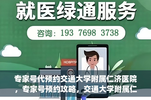 专家号代预约交通大学附属仁济医院，专家号预约攻略，交通大学附属仁济医院的便捷就医体验