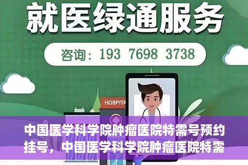 中国医学科学院肿瘤医院特需号预约挂号，中国医学科学院肿瘤医院特需号预约挂号服务详解