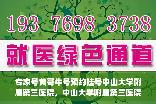 专家号黄哥牛号预约挂号中山大学附属第三医院，中山大学附属第三医院专家号黄哥牛号预约挂号攻略