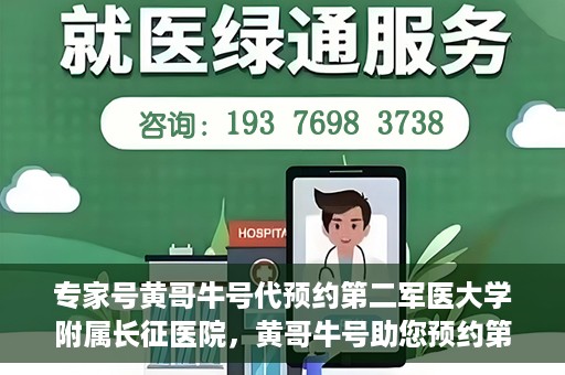 专家号黄哥牛号代预约第二军医大学附属长征医院，黄哥牛号助您预约第二军医大学附属长征医院专家号