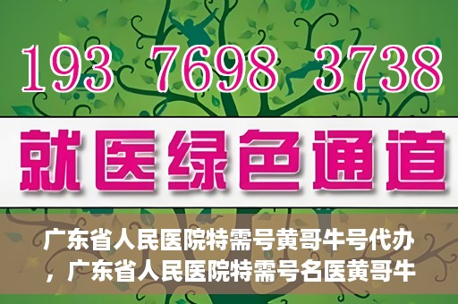 广东省人民医院特需号黄哥牛号代办，广东省人民医院特需号名医黄哥牛号预约代办攻略