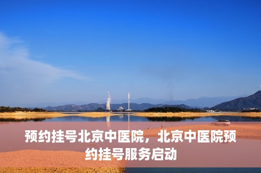 预约挂号北京中医院，北京中医院预约挂号服务启动