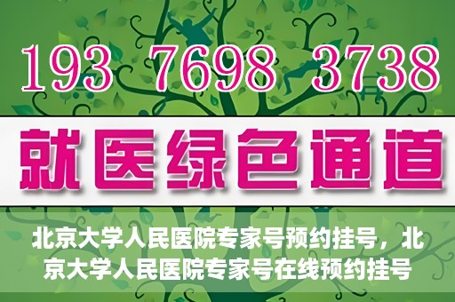 北京大学人民医院专家号预约挂号，北京大学人民医院专家号在线预约挂号攻略