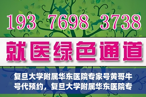 复旦大学附属华东医院专家号黄哥牛号代预约，复旦大学附属华东医院专家号预约服务解析，黄哥牛号代预约详解