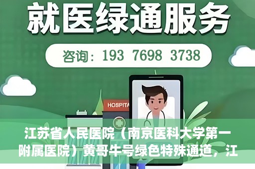 江苏省人民医院（南京医科大学第一附属医院）黄哥牛号绿色特殊通道，江苏省人民医院绿色特殊通道，黄哥牛号的医疗速度与温情服务