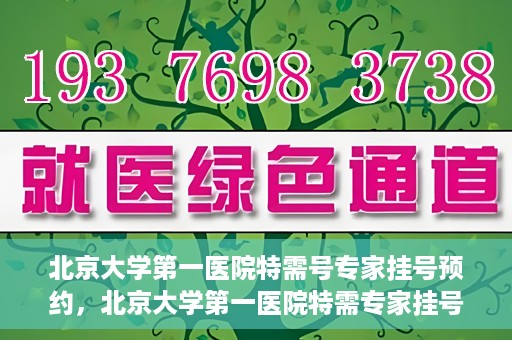 北京大学第一医院特需号专家挂号预约，北京大学第一医院特需专家挂号预约攻略